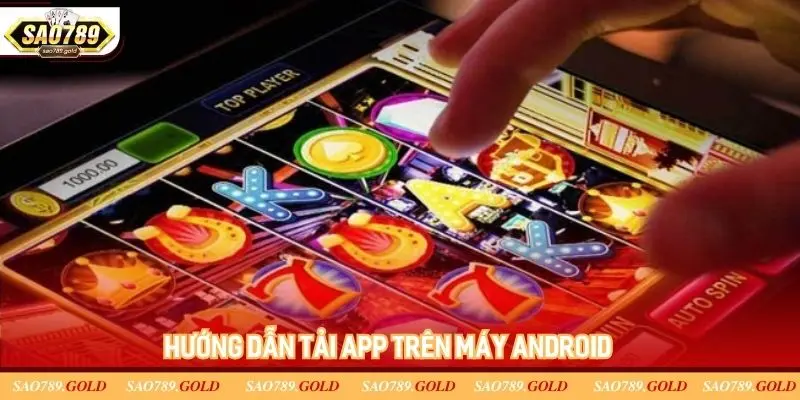 Cách tải ứng dụng Sao789 trên máy chạy HĐH Android Cách tải ứng dụng Sao789 trên máy chạy HĐH Android