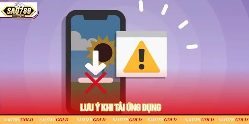 Các điều cần chú ý khi tải ứng dụng Sao789 Các điều cần chú ý khi tải ứng dụng Sao789