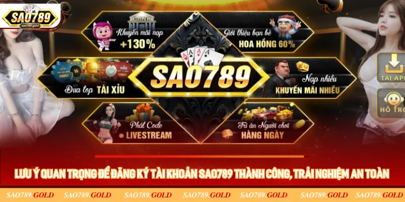Lưu ý quan trọng để đăng ký tài khoản Sao789 thành công, trải nghiệm an toàn