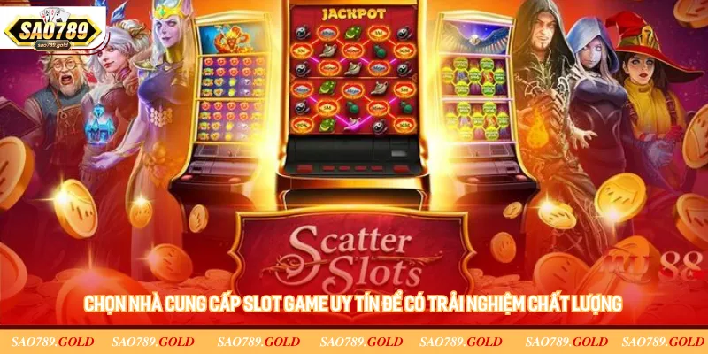Chọn nhà cung cấp slot game uy tín để có trải nghiệm chất lượng