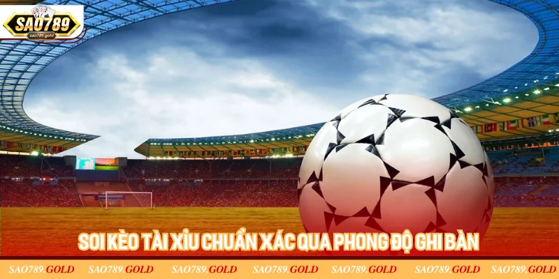Soi kèo tài xỉu chuẩn xác qua phong độ ghi bàn Soi kèo tài xỉu chuẩn xác qua phong độ ghi bàn